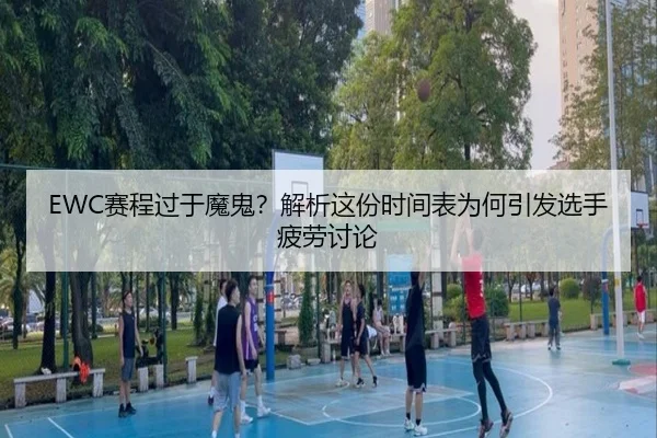 EWC赛程过于魔鬼？解析这份时间表为何引发选手疲劳讨论