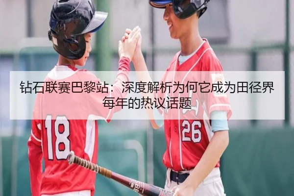 钻石联赛巴黎站：深度解析为何它成为田径界每年的热议话题